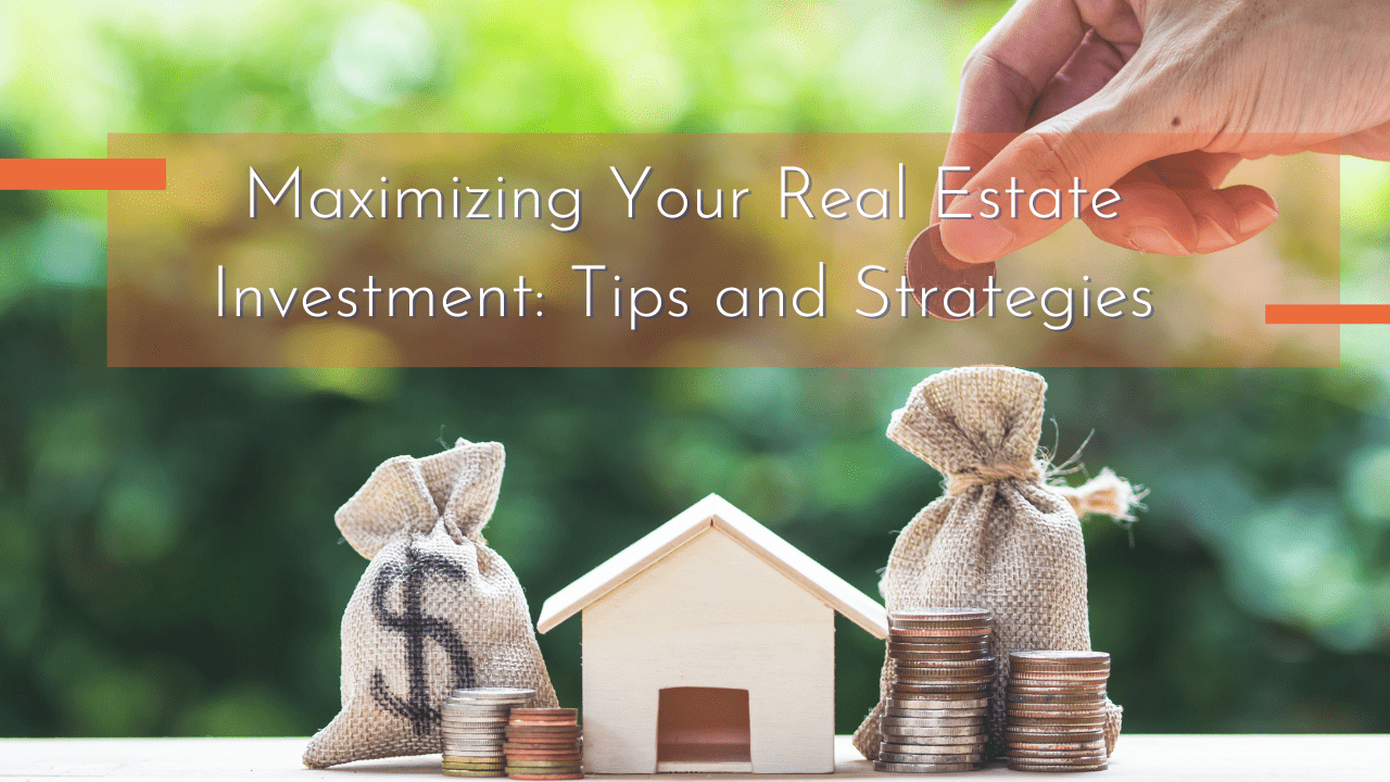 Maximizing Your Real Estate Investment: Tips and Strategies